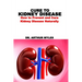 Cure to Kidney Disease: How to Prevent and Cure Kidney Disease Naturally