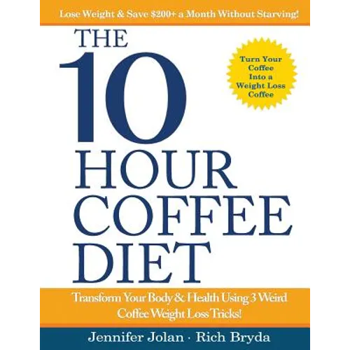 The 10-Hour Coffee Diet: Transform Your Body & Health Using 3 Weird Coffee Weight Loss Tricks!