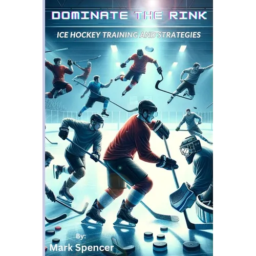 Dominate the Rink: Ice Hockey Training and Strategies