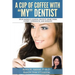 A Cup Of Coffee With My Dentist: 10 of America's leading dentists share their stories, experiences, and insights