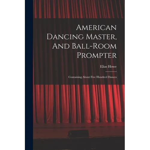 American Dancing Master, And Ball-room Prompter: Containing About Five Hundred Dances