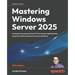 Mastering Windows Server 2025 - Fifth Edition: Accelerate your journey from IT Pro to System Administrator using the world's most powerful server plat