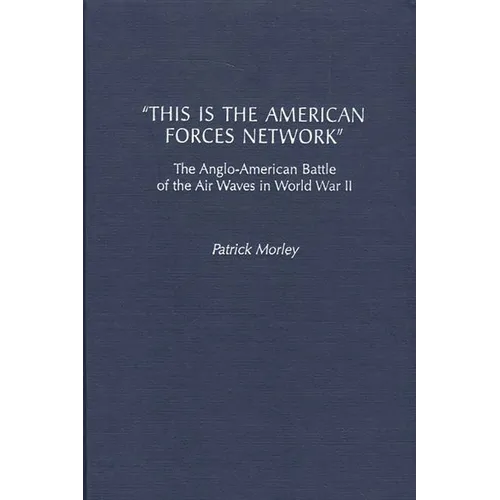 This Is the American Forces Network: The Anglo-American Battle of the Air Waves in World War II