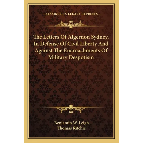 The Letters Of Algernon Sydney, In Defense Of Civil Liberty And Against The Encroachments Of Military Despotism