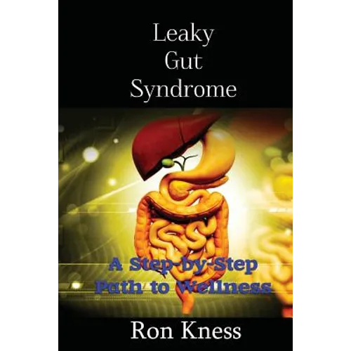 Leaky Gut Syndrome - Could This Be Why You Are Sick?: A Step-by-Step Path to Wellness