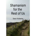 Shamanism for the Rest of Us