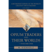 Opium Traders and Their Worlds-Volume One: A Revisionist Exposé of the World's Greatest Opium Traders
