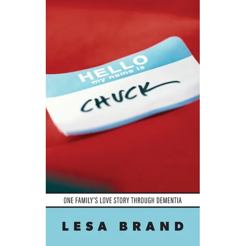 Hello - My Name is CHUCK: One Family's Love Story Through Dementia