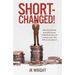 Short-Changed!: How the rich and powerful extract wealth from the real economy and what WE can do about it