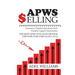 APWS Selling, The Most Effective Sales Method Used for Over 57,000 Sales Calls: A Comprehensive, Step-By-Step Method for Achieving Sales Success in Si
