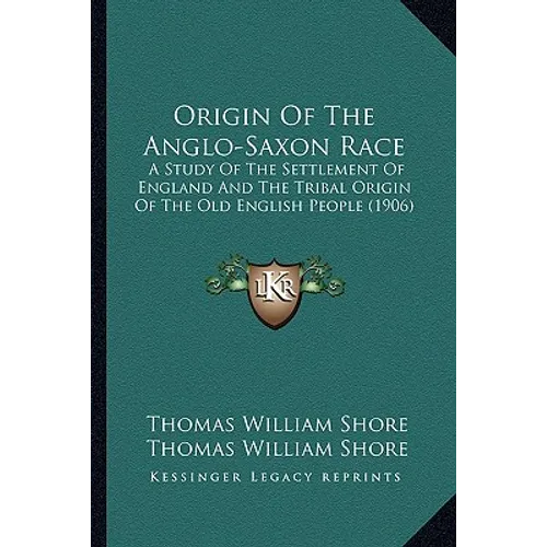 Origin Of The Anglo-Saxon Race: A Study Of The Settlement Of England And The Tribal Origin Of The Old English People (1906)