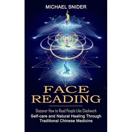 Face Reading: Discover How to Read People Like Clockwork (Self-care and Natural Healing Through Traditional Chinese Medicine)