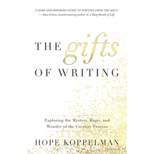 The Gifts of Writing: Exploring the Mystery, Magic, and Wonder of the Creative Process