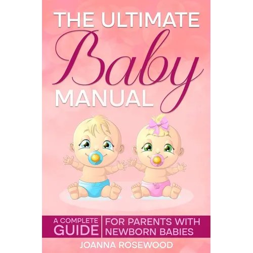 The Ultimate Baby Manual: A Complete Guide For Parents With NewBorn Babies