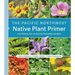 The Pacific Northwest Native Plant Primer: 225 Plants for an Earth-Friendly Garden