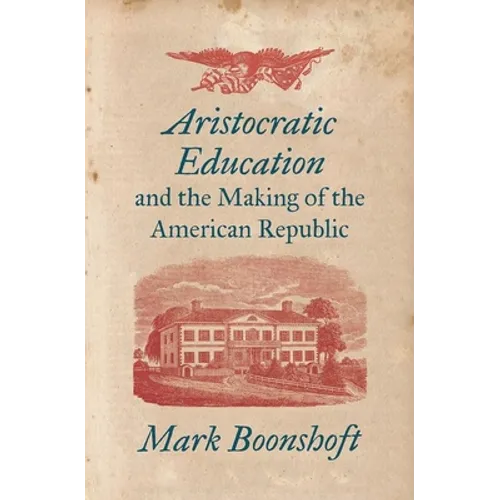 Aristocratic Education and the Making of the American Republic