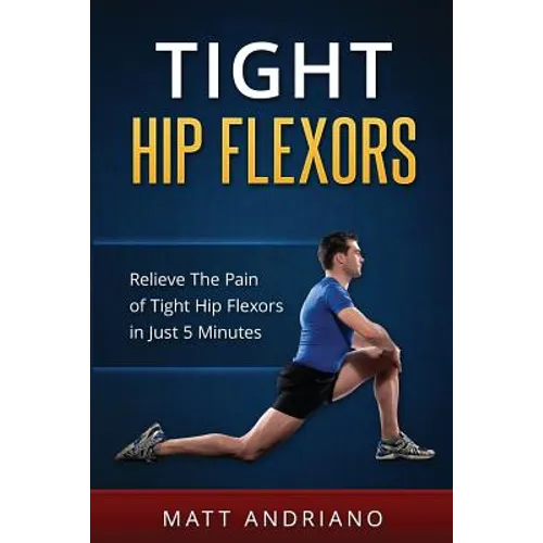 Tight Hip Flexors: Relieve The Pain of Tight Hip Flexors In Just 5 Minutes
