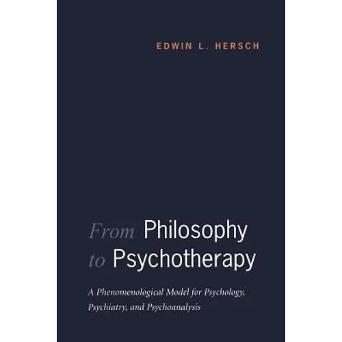 From Philosophy to Psychotherapy: A Phenomenological Model for Psychology, Psychiatry, and Psychoanalysis