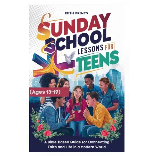 Sunday School Lessons for Teens (Ages 13-19 yrs): A Bible-Based Guide for Connecting Faith and Life in a Modern World