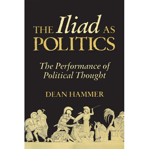 The Iliad as Politics: The Performance of Political Thought Volume 28