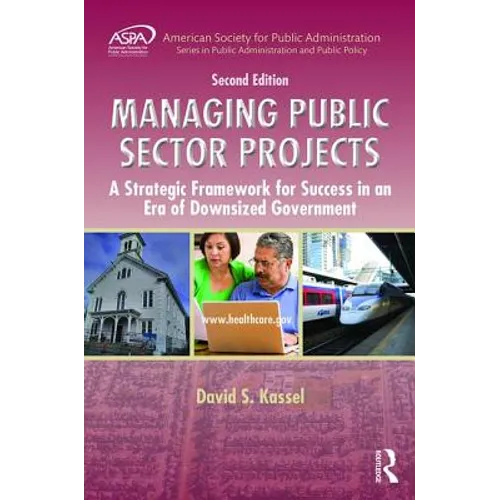 Managing Public Sector Projects: A Strategic Framework for Success in an Era of Downsized Government, Second Edition