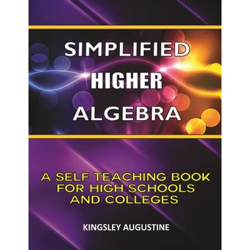 Simplified Higher Algebra: A Self-Teaching Book for High Schools and Colleges
