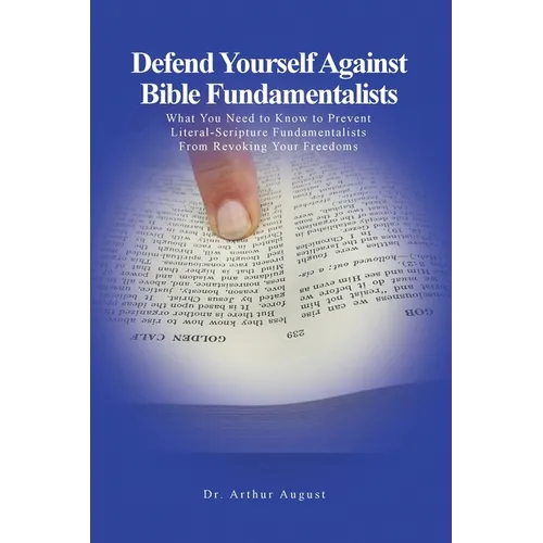 Defend Yourself Against Bible Fundamentalists: What You Need to Know to Prevent Literal-Scripture Fundamentalists From Revoking Your Freedoms.