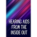 Hearing Aids From th e Inside Out: How To Choose A Good One And Maximise Its Power: Hearing Aid Secrets You Should Know