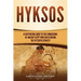 Hyksos: A Captivating Guide to the Conquerors of Ancient Egypt Who Ruled during the Fifteenth Dynasty