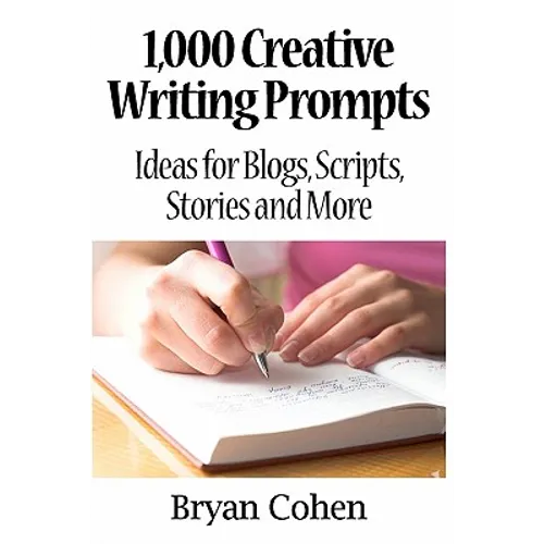 1,000 Creative Writing Prompts: Ideas for Blogs, Scripts, Stories and More