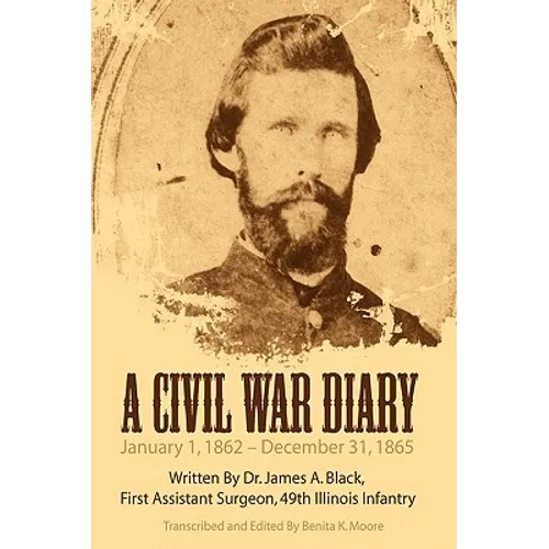 A Civil War Diary: Written by Dr. James A. Black, First Assistant Surgeon, 49th Illinois Infantry