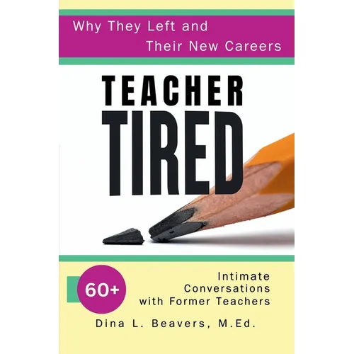 Teacher Tired: Why They Left and Their New Careers: 60+ Intimate Conversations with Former Teachers