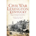 Civil War Lexington, Kentucky: Bluegrass Breeding Ground of Power