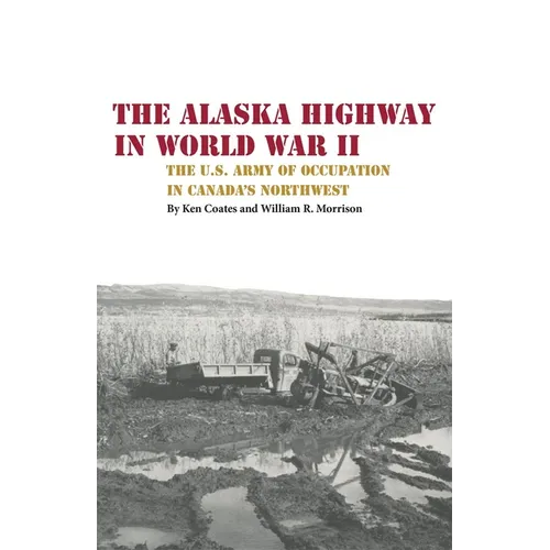 The Alaska Highway in World War II: The U.S. Army of Occupation in Canada's Northwest