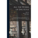 All the Works of Epictetus: Which Are Now Extant; Consisting of His Discourses, Preserved by Arrian, in Four Books, the Enchiridion, and Fragments