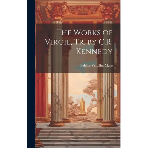 The Works of Virgil, Tr. by C.R. Kennedy