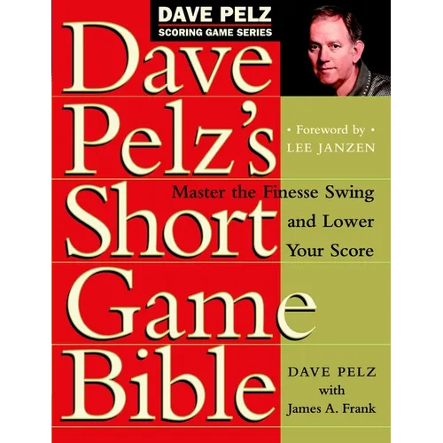 Dave Pelz's Short Game Bible: Master the Finesse Swing and Lower Your Score