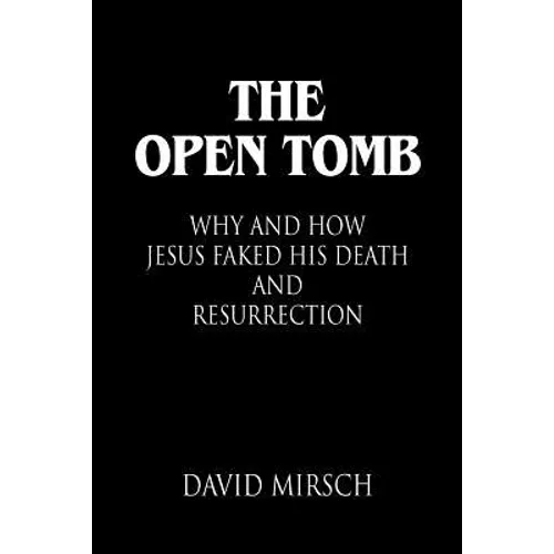 The Open Tomb: Why and How Jesus Faked His Death and Resurrection