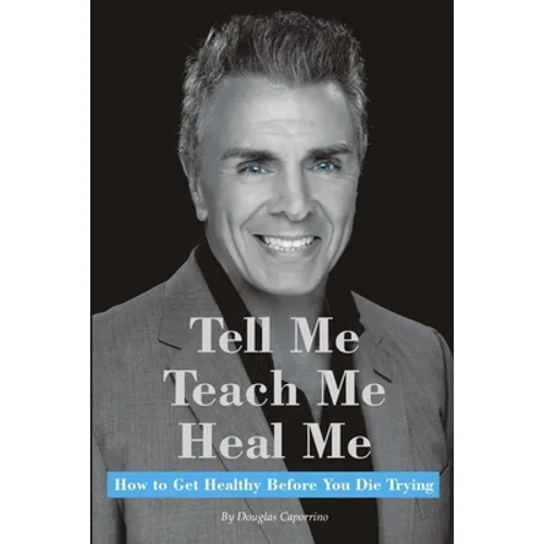 Tell Me, Teach Me, Heal Me: How to Get Healthy Before You Die Trying