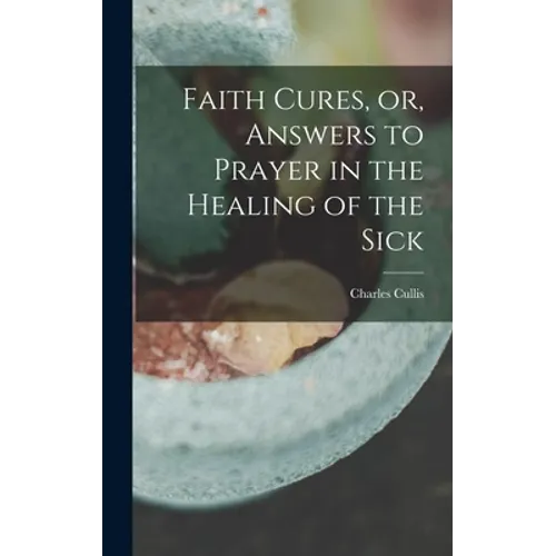 Faith Cures, or, Answers to Prayer in the Healing of the Sick