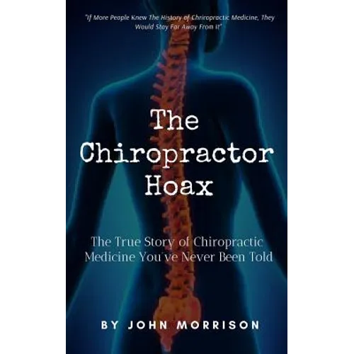 The Chiropractor Hoax: The True Story of Chiropractic Medicine You've Never Been Told