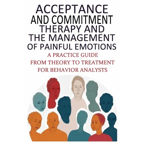 Acceptance And Commitment Therapy And The Management Of Painful Emotions: "A Practice Guide From Theory To Treatment For Behavior Analysts"