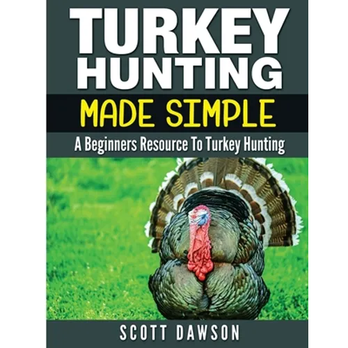 Turkey Hunting Made Simple: A Beginners Resource to Turkey Hunting