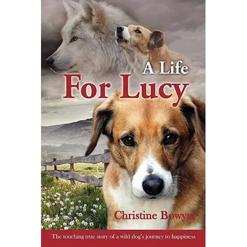 A Life For Lucy: The touching true story of a wild dog's journey to happiness.