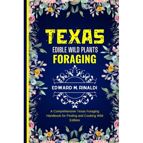 Texas Edible Wild Plants Foraging: A Comprehensive Texas Foraging Handbook for Finding and Cooking Wild Edibles