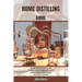 Home Distilling Guide: The Joy of Home Distilling: The complete Guide to Making Your Own Vodka, Whiskey, Rum, Brandy, Moonshine, and More