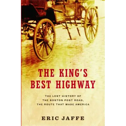 The King's Best Highway: The Lost History of the Boston Post Road, the Route That Made America