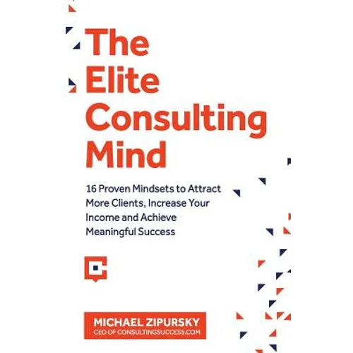 The Elite Consulting Mind: 16 Proven Mindsets to Attract More Clients, Increase Your Income, and Achieve Meaningful Success
