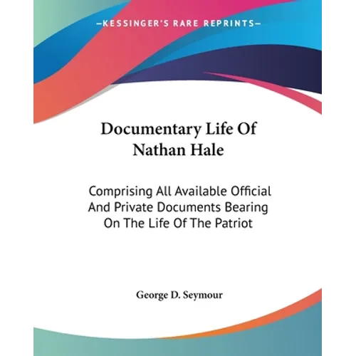 Documentary Life Of Nathan Hale: Comprising All Available Official And Private Documents Bearing On The Life Of The Patriot