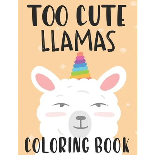 Too Cute Llamas Coloring Book: Childrens Coloring Sheets With Llama Designs, Fun Illustrations To Color For Children